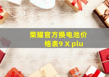 荣耀官方换电池价格表9 X plu